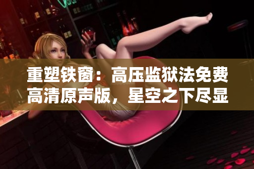 重塑鐵窗：高壓監(jiān)獄法免費(fèi)高清原聲版，星空之下盡顯人性掙扎