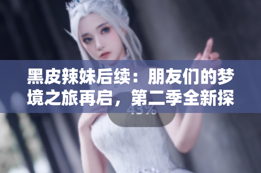黑皮辣妹后續(xù)：朋友們的夢境之旅再啟，第二季全新探索