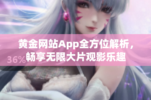 黃金網(wǎng)站App全方位解析，暢享無限大片觀影樂趣