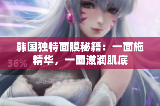 韓國獨特面膜秘籍：一面施精華，一面滋潤肌底