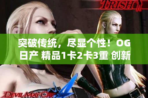 突破傳統(tǒng)，盡顯個(gè)性！OG日產(chǎn) 精品1卡2卡3重 創(chuàng)新潮流