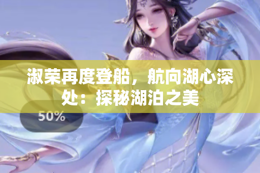 淑榮再度登船，航向湖心深處：探秘湖泊之美