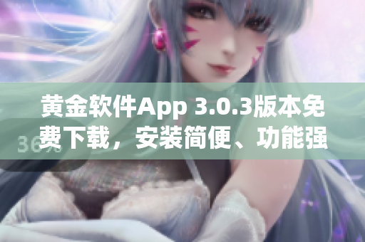 黃金軟件App 3.0.3版本免費(fèi)下載，安裝簡(jiǎn)便、功能強(qiáng)大