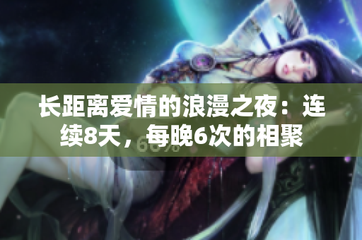 長距離愛情的浪漫之夜：連續(xù)8天，每晚6次的相聚