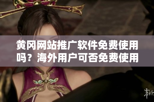 黃岡網(wǎng)站推廣軟件免費使用嗎？海外用戶可否免費使用黃岡網(wǎng)站推廣軟件？