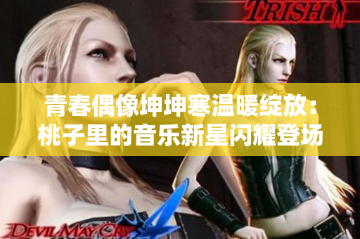 青春偶像坤坤寒溫暖綻放：桃子里的音樂(lè)新星閃耀登場(chǎng)