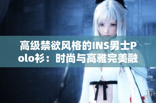高級禁欲風(fēng)格的INS男士Polo衫：時尚與高雅完美融合