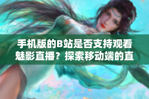 手機版的B站是否支持觀看魅影直播？探索移動端的直播體驗