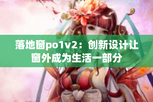 落地窗po1v2：創(chuàng)新設(shè)計讓窗外成為生活一部分