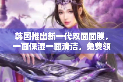 韓國推出新一代雙面面膜，一面保濕一面清潔，免費領(lǐng)取享受雙重護理