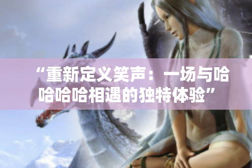 “重新定義笑聲：一場與哈哈哈哈相遇的獨特體驗”