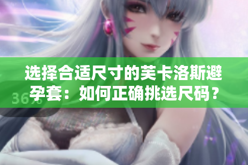 選擇合適尺寸的芙卡洛斯避孕套：如何正確挑選尺碼？