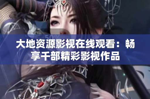 大地資源影視在線觀看：暢享千部精彩影視作品