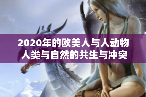 2020年的歐美人與人動(dòng)物 人類與自然的共生與沖突 2020年的歐美人與人動(dòng)物 人類與自然的共生與沖突