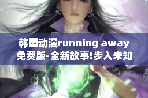 韓國動(dòng)漫running away免費(fèi)版-全新故事!步入未知世界!