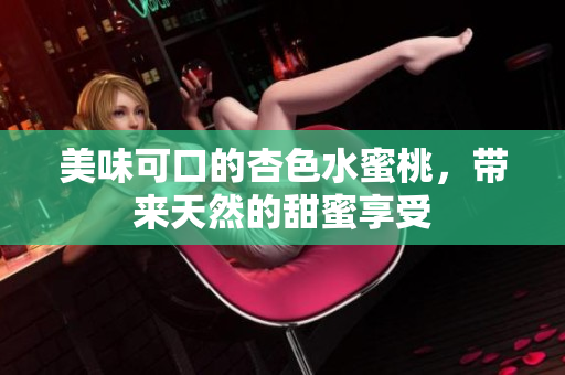 美味可口的杏色水蜜桃，帶來天然的甜蜜享受