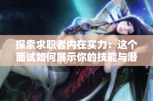 探索求職者內(nèi)在實(shí)力：這個面試如何展示你的技能與潛力？