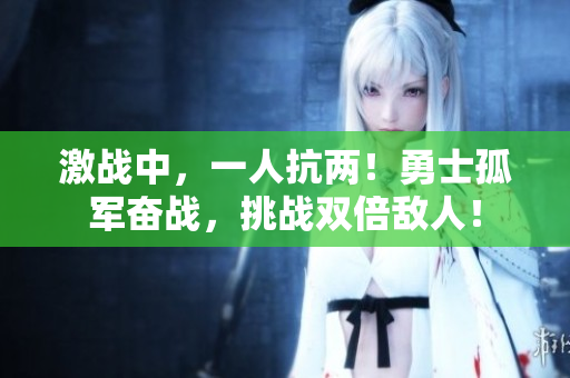 激戰(zhàn)中，一人抗兩！勇士孤軍奮戰(zhàn)，挑戰(zhàn)雙倍敵人！