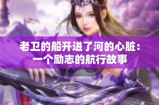 老衛(wèi)的船開進了河的心臟：一個勵志的航行故事