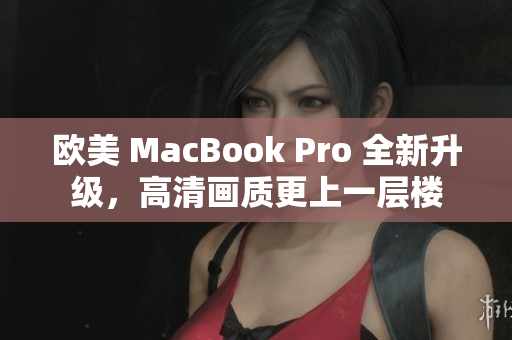 歐美 MacBook Pro 全新升級(jí)，高清畫質(zhì)更上一層樓