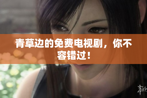 青草邊的免費電視劇，你不容錯過！