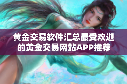 黃金交易軟件匯總最受歡迎的黃金交易網(wǎng)站APP推薦