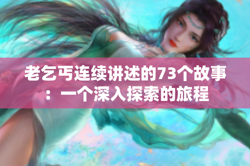 老乞丐連續(xù)講述的73個(gè)故事：一個(gè)深入探索的旅程