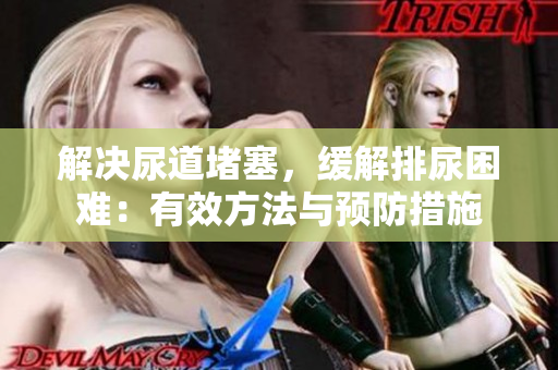 解決尿道堵塞，緩解排尿困難：有效方法與預(yù)防措施