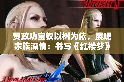 賈政勸寶釵以樹為依，展現(xiàn)家族深情：書寫《紅樓夢》中的溫暖關(guān)懷