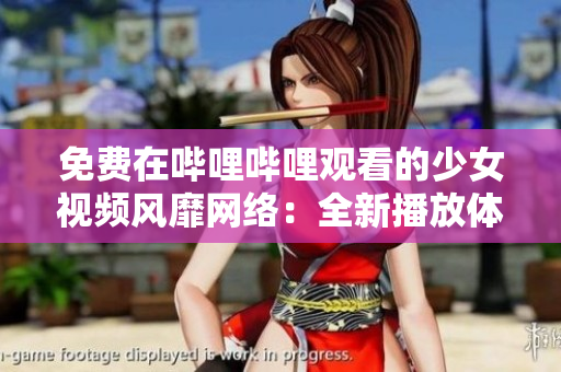 免費在嗶哩嗶哩觀看的少女視頻風靡網(wǎng)絡:全新播放體驗引爆熱潮 免費在嗶哩嗶哩觀看的少女視頻風靡網(wǎng)絡:全新播放體驗引爆熱潮