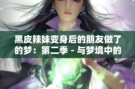 黑皮辣妹變身后的朋友做了的夢:第二季 - 與夢境中的新自我對話 黑皮辣妹變身后的朋友做了的夢:第二季 - 與夢境中的新自我對話