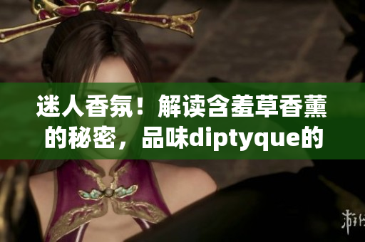迷人香氛！解讀含羞草香薰的秘密，品味diptyque的獨特魅力