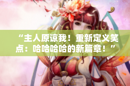 “主人原諒我！重新定義笑點：哈哈哈哈的新篇章！”