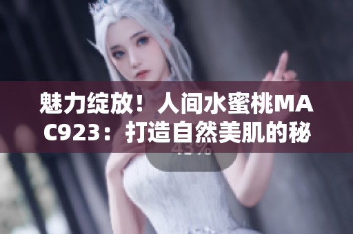 魅力綻放！人間水蜜桃MAC923：打造自然美肌的秘密武器