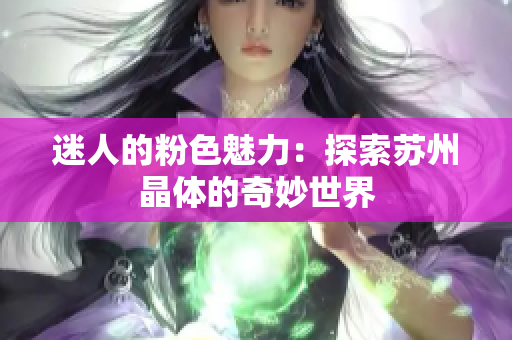 迷人的粉色魅力：探索蘇州晶體的奇妙世界