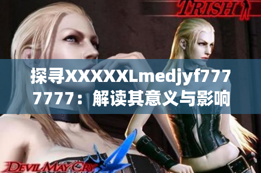 探尋XXXXXLmedjyf7777777：解讀其意義與影響