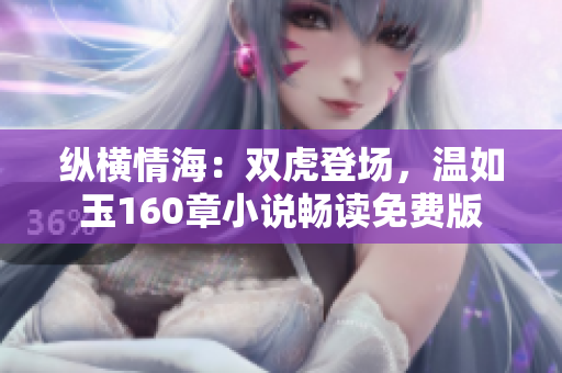 縱橫情海：雙虎登場(chǎng)，溫如玉160章小說(shuō)暢讀免費(fèi)版