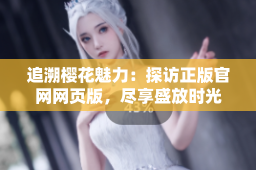 追溯櫻花魅力：探訪正版官網(wǎng)網(wǎng)頁版，盡享盛放時(shí)光