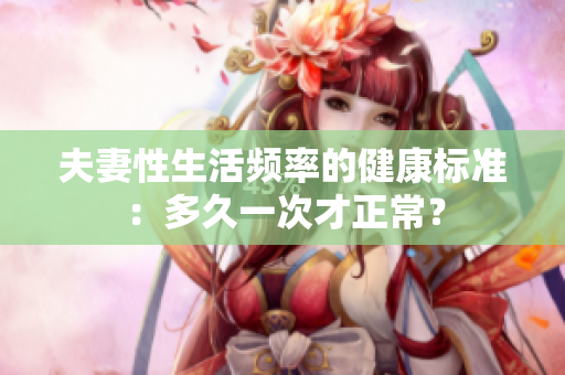 夫妻性生活頻率的健康標(biāo)準(zhǔn)：多久一次才正常？