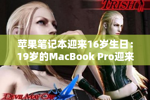 蘋(píng)果筆記本迎來(lái)16歲生日：19歲的MacBook Pro迎來(lái)里程碑時(shí)刻