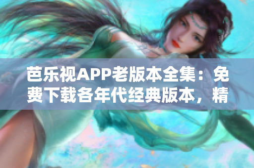 芭樂視APP老版本全集：免費(fèi)下載各年代經(jīng)典版本，精選最全資源