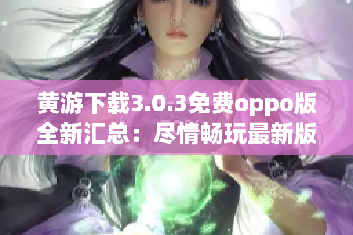 黃游下載3.0.3免費(fèi)oppo版全新匯總：盡情暢玩最新版本游戲