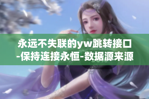 永遠(yuǎn)不失聯(lián)的yw跳轉(zhuǎn)接口-保持連接永恒-數(shù)據(jù)源來(lái)源