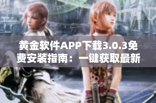 黃金軟件APP下載3.0.3免費安裝指南：一鍵獲取最新版本，快速上手！
