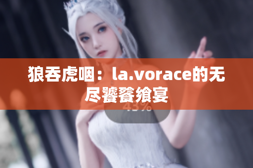 狼吞虎咽：la.vorace的無盡饕餮饗宴