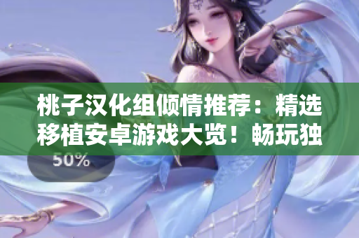 桃子漢化組傾情推薦:精選移植安卓游戲大覽!暢玩獨(dú)特體驗(yàn),盡在這份游戲合集! 桃子漢化組傾情推薦:精選移植安卓游戲大覽!暢玩獨(dú)特體驗(yàn),盡在這份游戲合集!