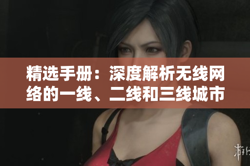 精選手冊：深度解析無線網(wǎng)絡(luò)的一線、二線和三線城市部署策略