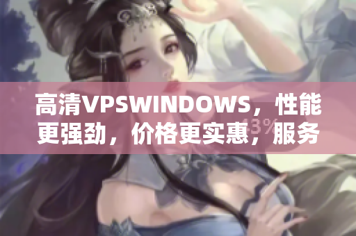高清VPSWINDOWS，性能更強(qiáng)勁，價格更實(shí)惠，服務(wù)更貼心