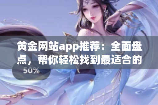 黃金網(wǎng)站app推薦：全面盤點(diǎn)，幫你輕松找到最適合的投資應(yīng)用