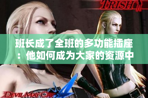 班長(zhǎng)成了全班的多功能插座：他如何成為大家的資源中心和溝通橋梁  